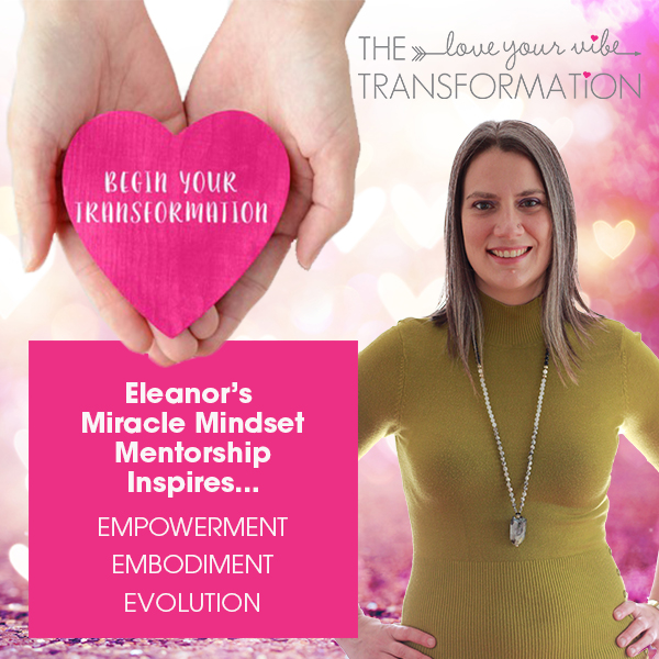 The Love Your Vibe Transformation by Eleanor, Miracle Mindset Mentorship for Empowerment, Embodiment and Evolution