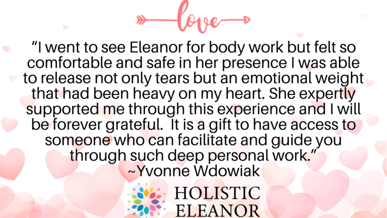 Client Testimonial Yvonne Wdowiak 3 weeks ago 5 stars to Google Business Reviews "I went to see Eleanor for body work but felt so comfortable and safe in her presence I was able to release not only tears but an emotional weight that had been heavy on my heart. She expertly supported me through this experience and I will be forever grateful. It is a gift to have access to someone who can facilitate and guide you through such deep personal work." Meme by Holistic Eleanor