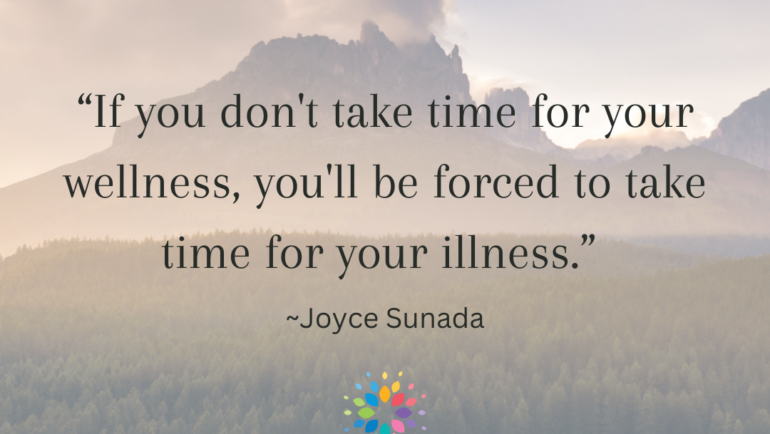 “If you don't make time for your wellness, you'll be forced to make time for your illness.” -Joyce Sunada, meme by Holistic Eleanor