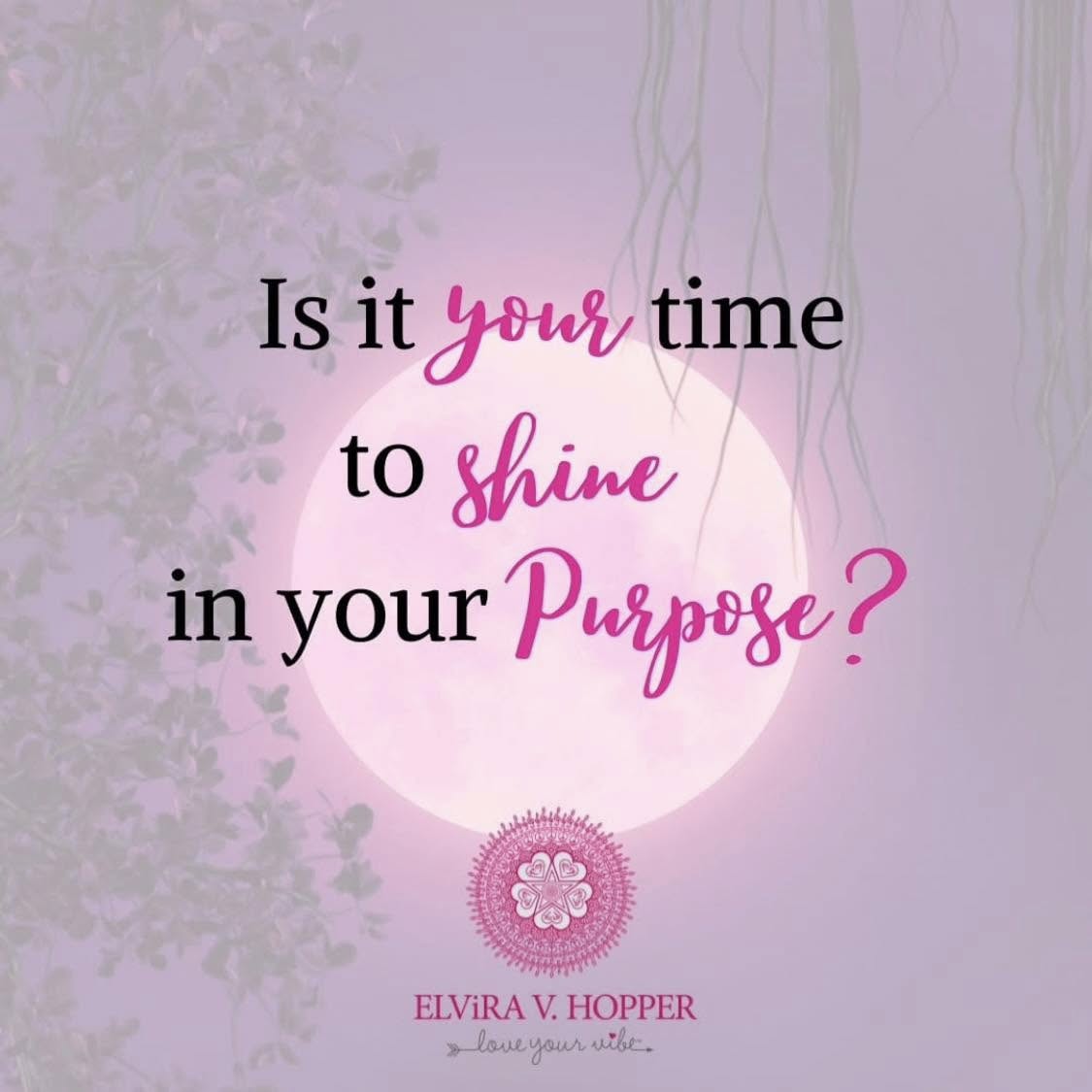 Is it your time to shine in your Purpose? Meme by Elvira V. Hopper, Love Your Vibe